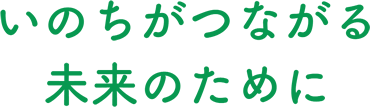 いのちがつながる未来（あした）のために