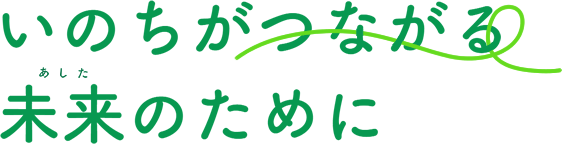 いのちがつながる未来（あした）のために